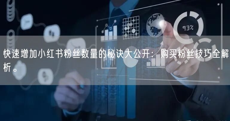 快速增加小红书粉丝数量的秘诀大公开：购买粉丝技巧全解析。