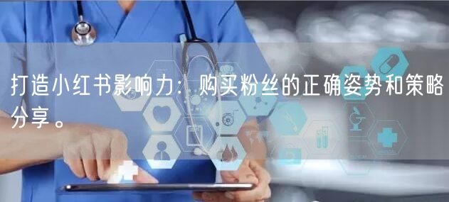 打造小红书影响力：购买粉丝的正确姿势和策略分享。