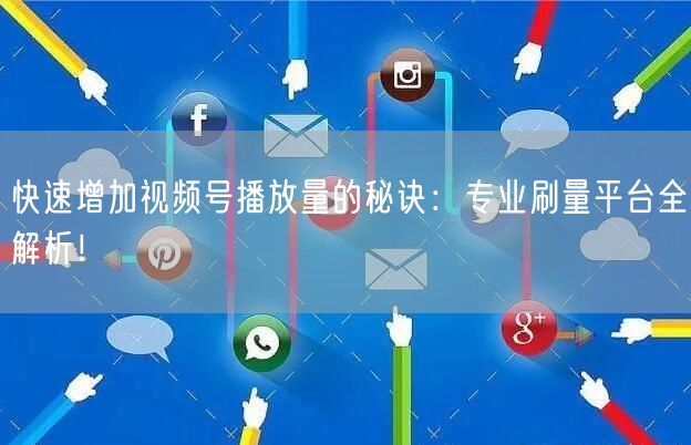 快速增加视频号播放量的秘诀：专业刷量平台全解析！