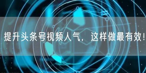 提升头条号视频人气，这样做最有效！