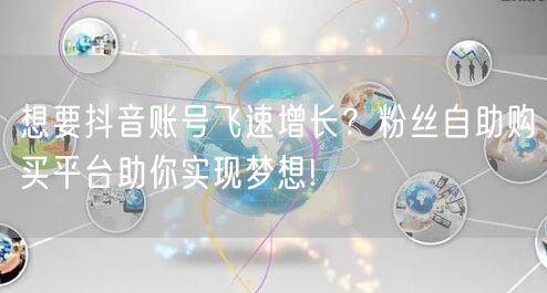 想要抖音账号飞速增长？粉丝自助购买平台助你实现梦想!