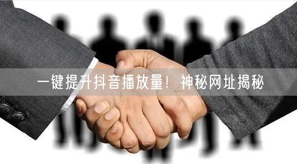 一键提升抖音播放量！神秘网址揭秘