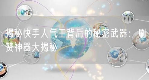 揭秘快手人气王背后的秘密武器：刷赞神器大揭秘