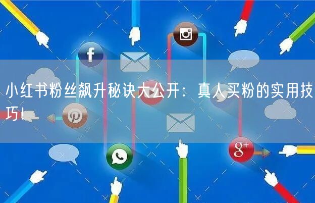 小红书粉丝飙升秘诀大公开：真人买粉的实用技巧！