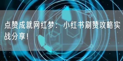 点赞成就网红梦：小红书刷赞攻略实战分享！