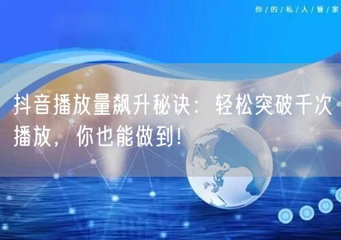 抖音播放量飙升秘诀：轻松突破千次播放，你也能做到！