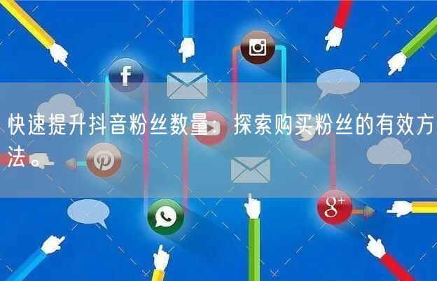快速提升抖音粉丝数量：探索购买粉丝的有效方法。