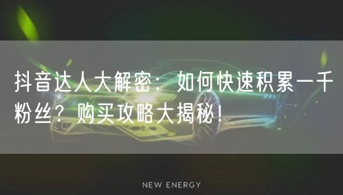 抖音达人大解密：如何快速积累一千粉丝？购买攻略大揭秘！