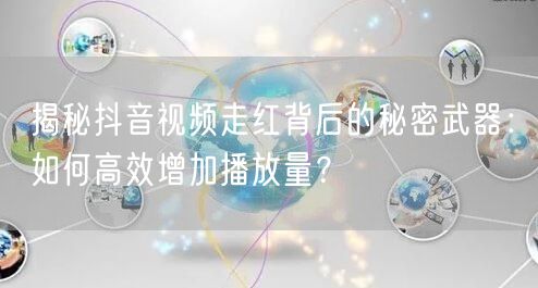 揭秘抖音视频走红背后的秘密武器：如何高效增加播放量？