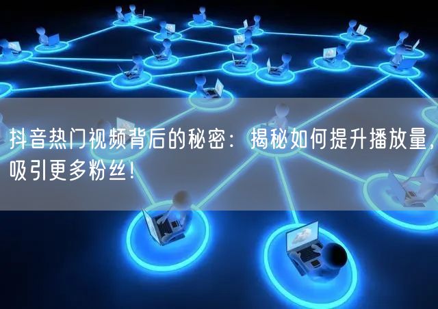 抖音热门视频背后的秘密：揭秘如何提升播放量，吸引更多粉丝！