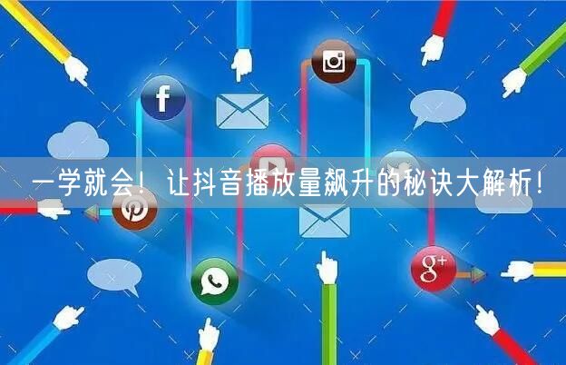 一学就会！让抖音播放量飙升的秘诀大解析！