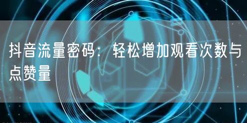 抖音流量密码：轻松增加观看次数与点赞量