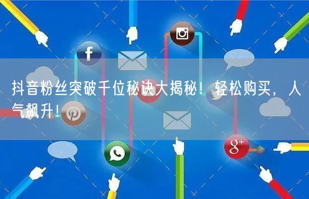 抖音粉丝突破千位秘诀大揭秘！轻松购买，人气飙升！