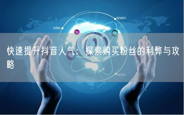 快速提升抖音人气：探索购买粉丝的利弊与攻略