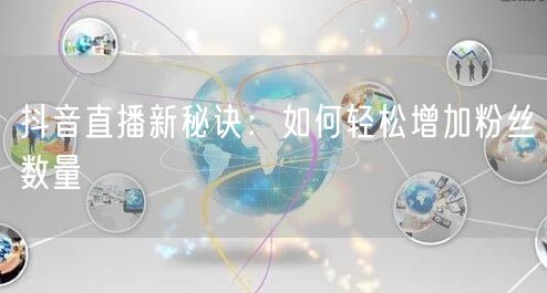 抖音直播新秘诀：如何轻松增加粉丝数量