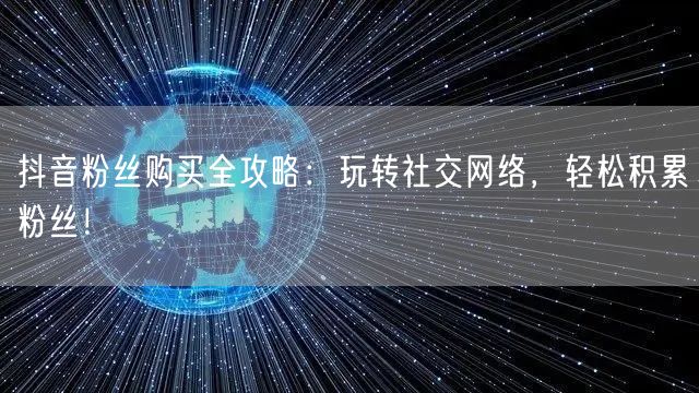 抖音粉丝购买全攻略：玩转社交网络，轻松积累粉丝！