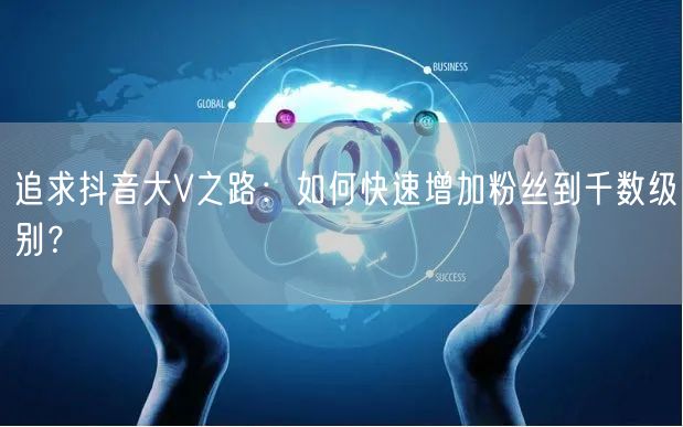 追求抖音大V之路：如何快速增加粉丝到千数级别？