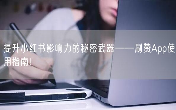 提升小红书影响力的秘密武器——刷赞App使用指南！