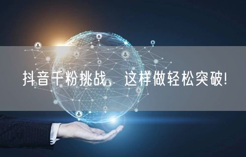 抖音千粉挑战，这样做轻松突破!