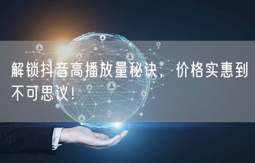 解锁抖音高播放量秘诀，价格实惠到不可思议！