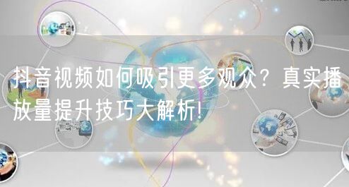 抖音视频如何吸引更多观众？真实播放量提升技巧大解析!