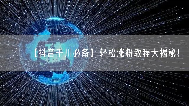 【抖音千川必备】轻松涨粉教程大揭秘！
