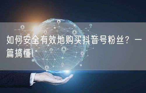 如何安全有效地购买抖音号粉丝？一篇搞懂!