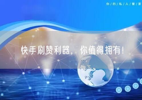 快手刷赞利器，你值得拥有！