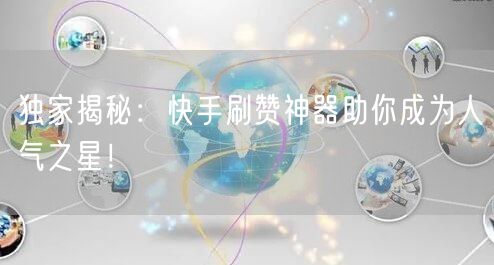 独家揭秘：快手刷赞神器助你成为人气之星！
