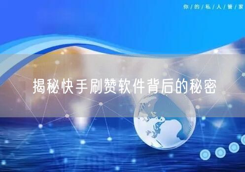 揭秘快手刷赞软件背后的秘密