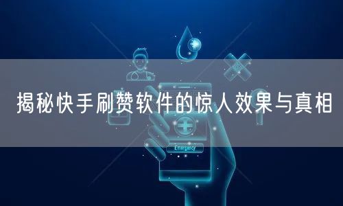 揭秘快手刷赞软件的惊人效果与真相