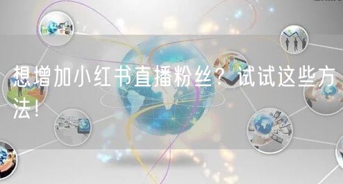 想增加小红书直播粉丝？试试这些方法！