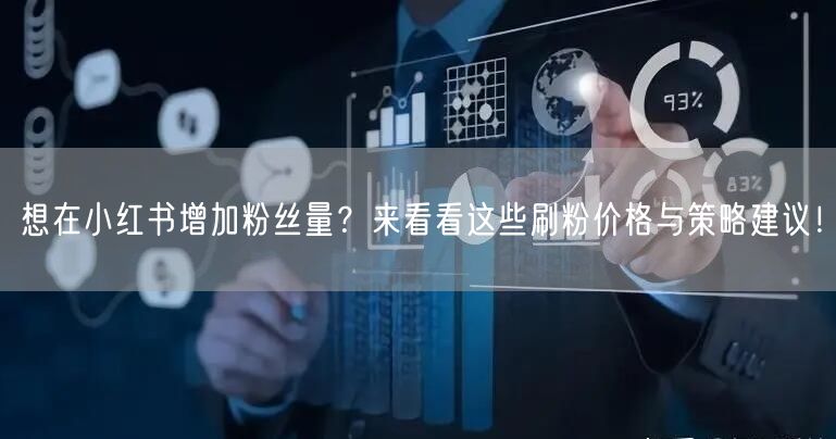 想在小红书增加粉丝量？来看看这些刷粉价格与策略建议！
