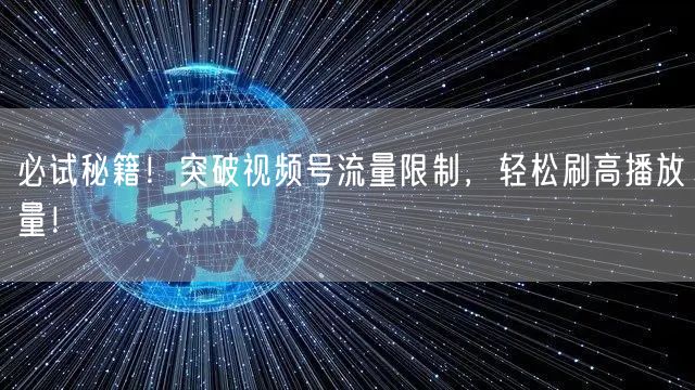 必试秘籍！突破视频号流量限制，轻松刷高播放量！