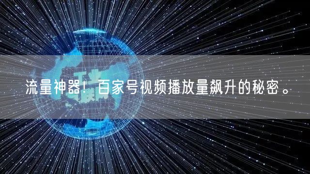 流量神器！百家号视频播放量飙升的秘密。
