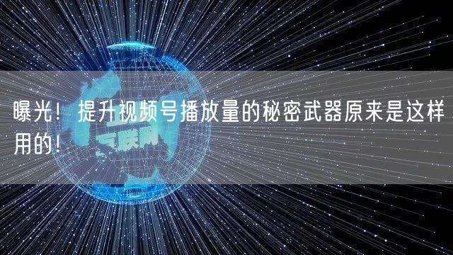 曝光！提升视频号播放量的秘密武器原来是这样用的！