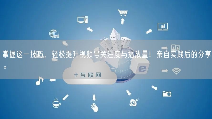 掌握这一技巧，轻松提升视频号关注度与播放量！亲自实践后的分享。
