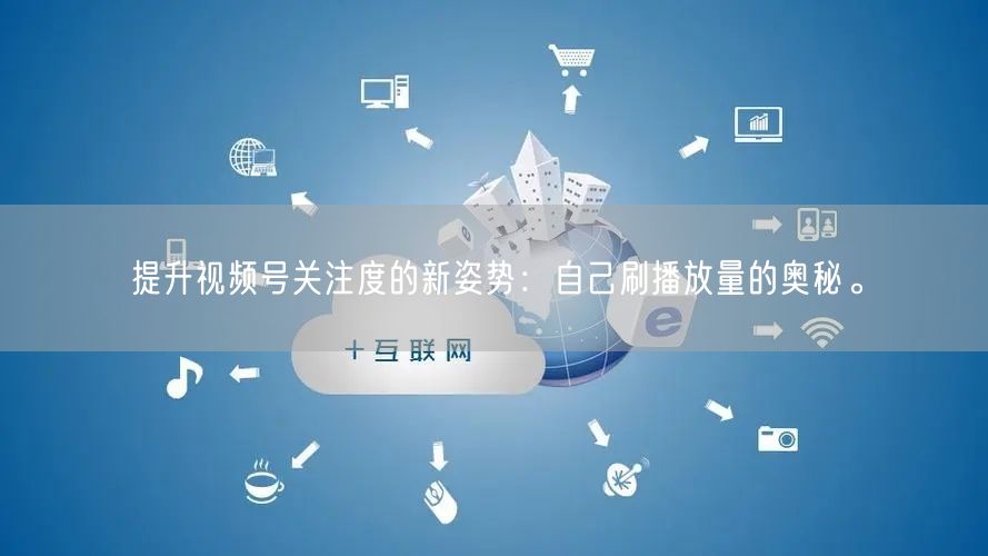 提升视频号关注度的新姿势：自己刷播放量的奥秘。