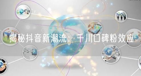 揭秘抖音新潮流：千川口碑粉效应