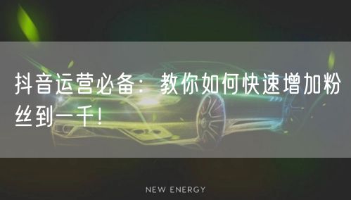 抖音运营必备：教你如何快速增加粉丝到一千！