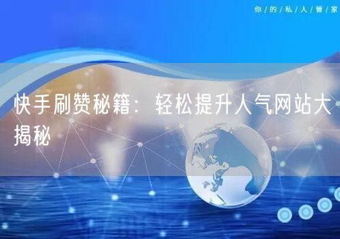 快手刷赞秘籍：轻松提升人气网站大揭秘