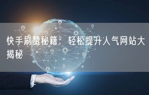 快手刷赞秘籍：轻松提升人气网站大揭秘