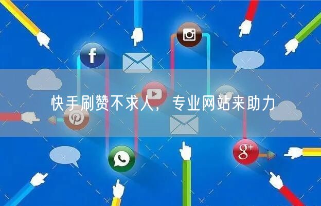快手刷赞不求人，专业网站来助力