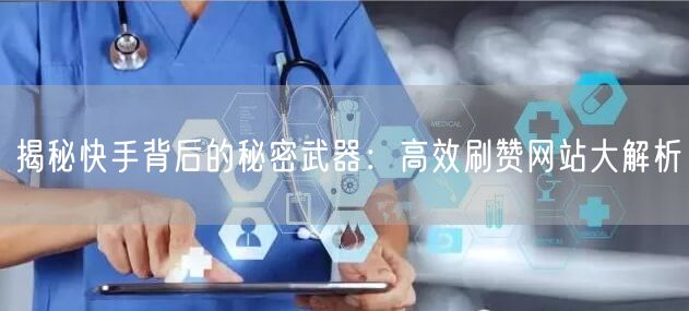 揭秘快手背后的秘密武器：高效刷赞网站大解析