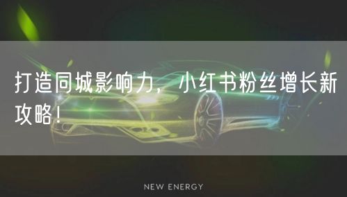 打造同城影响力，小红书粉丝增长新攻略！