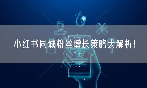 小红书同城粉丝增长策略大解析！