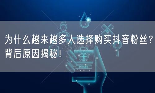 为什么越来越多人选择购买抖音粉丝？背后原因揭秘！