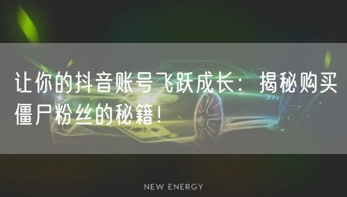 让你的抖音账号飞跃成长：揭秘购买僵尸粉丝的秘籍！