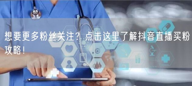 想要更多粉丝关注？点击这里了解抖音直播买粉攻略！