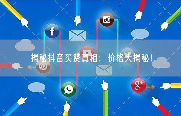 揭秘抖音买赞真相：价格大揭秘！